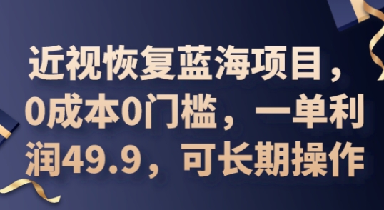 2025近视恢复蓝海项目,0成本0门槛,一单利润49.9,可长期操作-云网创