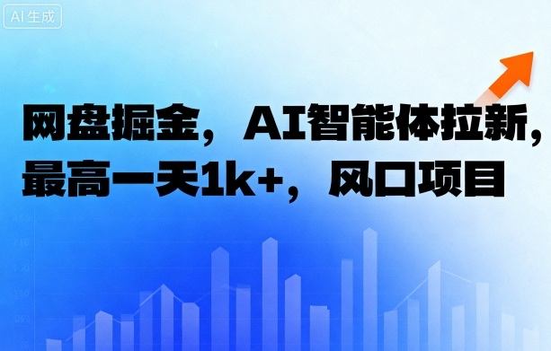 网盘掘金,AI智能体拉新,最高一天1k+,风口项目-云网创