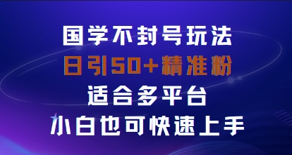 国学赛道不封号玩法，日引50+精准粉适合多平台，小白也可快速上手-云网创