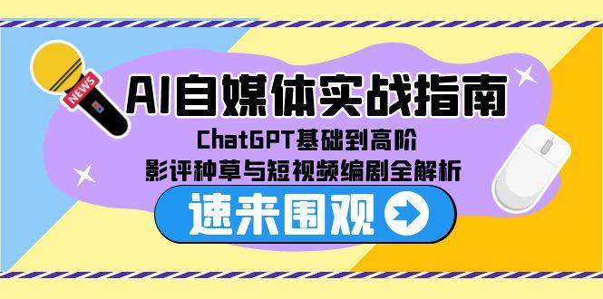 AI自媒体实战指南,ChatGPT基础到高阶,影评种草与短视频编剧全解析-云网创