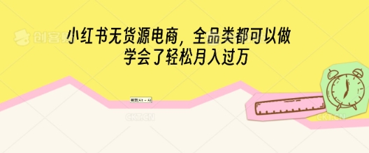小红书无货源电商,全品类都可以做,学会了轻松月入过W-云网创