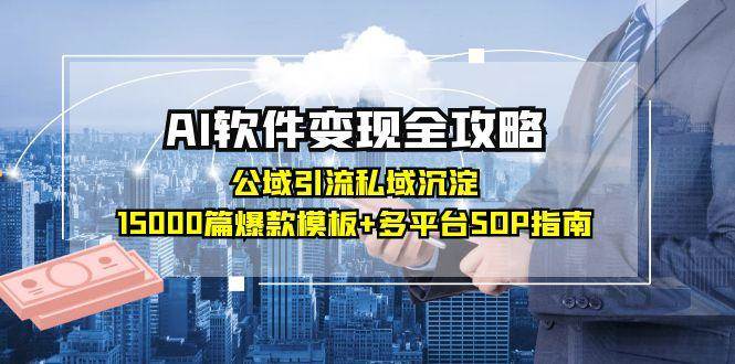 AI软件变现全攻略:公域引流私域沉淀,15000篇爆款模板+多平台SOP指南-云网创