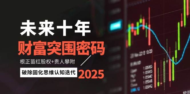未来十年财富突围密码:根正苗红股权+贵人攀附,破除固化思维认知迭代-云网创