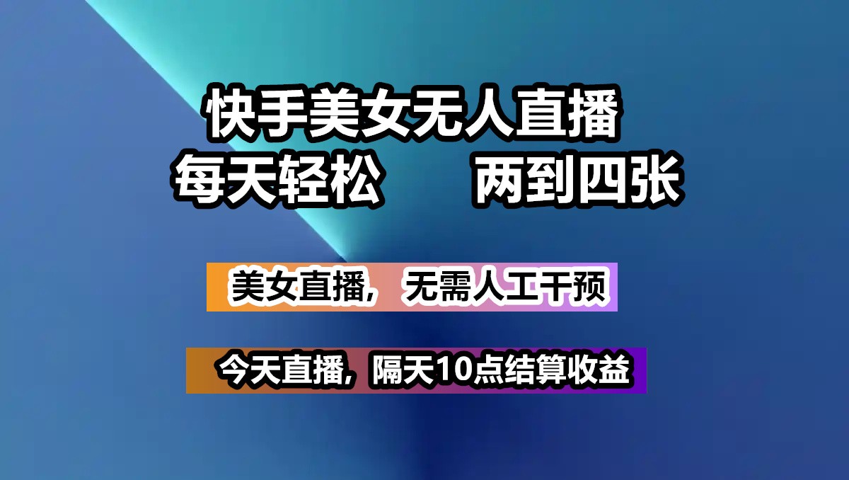 快手美女无人直播, 每天最少一到三张,全程托管无需人工干涉-云网创