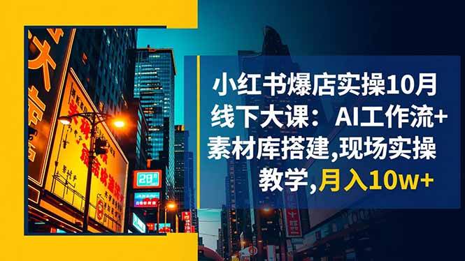 （16490期）小红书爆店实操10月线下大课：AI工作流+素材库搭建,现场实操教学,月入10w+-云网创
