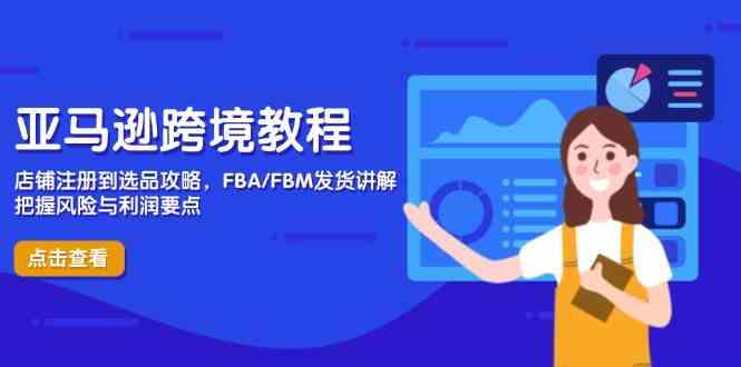 亚马逊跨境教程,店铺注册到选品攻略,FBA/FBM发货讲解,把握风险与利润-云网创