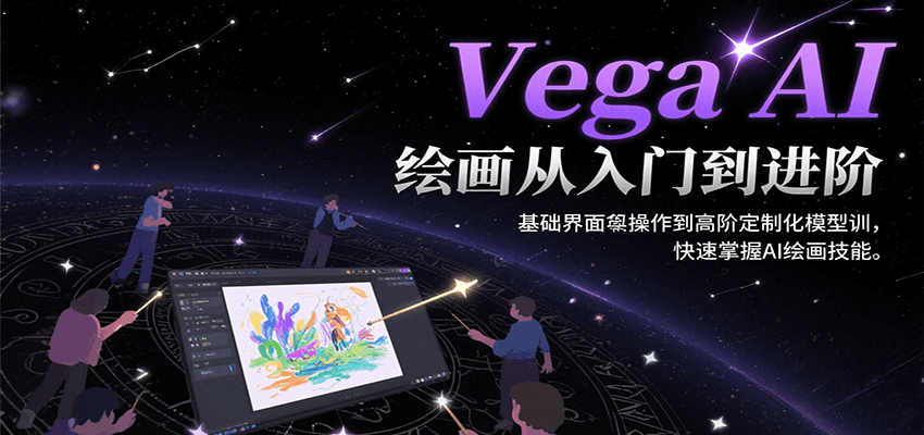 Vega AI绘画从入门到进阶,基础界面操作到高阶定制化模型训,快速掌握AI绘画技能-云网创