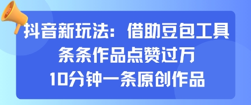 抖音新玩法,借助豆包工具,条条作品点赞过万,10分钟一条原创作品-云网创