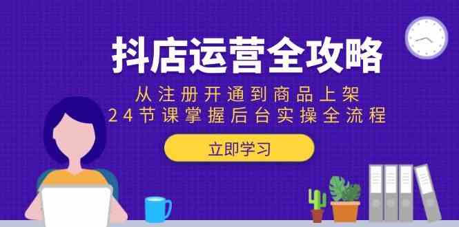 抖店运营全攻略:从注册开通到商品上架,24节课掌握后台实操全流程-云网创