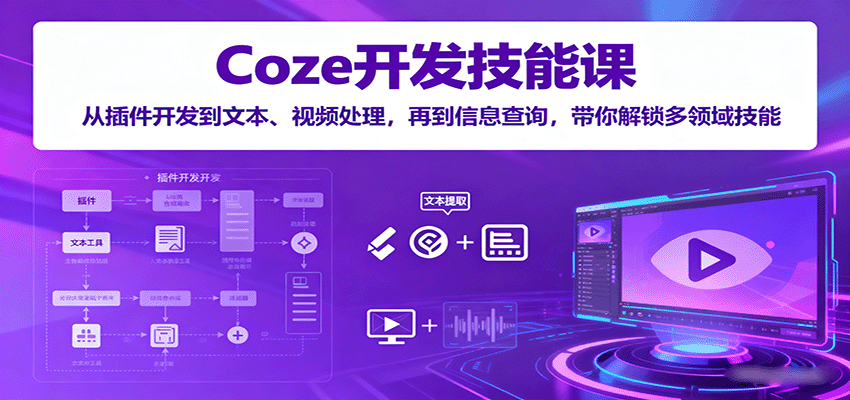 Coze开发技能课:从插件开发到文本、视频处理,再到信息查询,带你解锁多领域技能-云网创