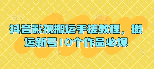 抖音影视搬运手搓教程,搬运新号10个作品必爆-云网创