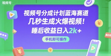 视频号分成计划蓝海赛道,几秒生成火爆视频,睡后收益日入2k+,手机即可操作【揭秘】-云网创