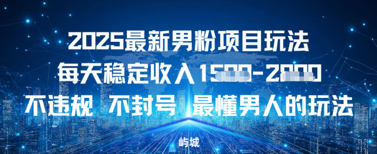 2025最新男粉项目玩法每天稳定收入多张，不违规不封号，最懂男人的玩法之一-云网创