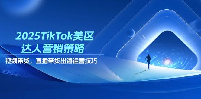 (14521期)2025TikTok美区达人营销策略,视频带货,直播带货,出海运营技巧-云网创