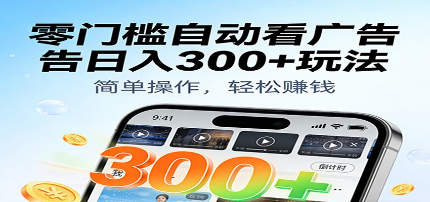 零门槛自动看广告日入300+玩法!零成本有手机就能做【附独家工具】-云网创