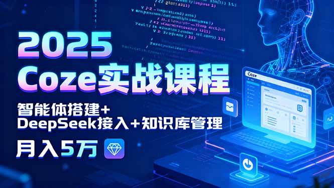 (15966期)2025 Coze实战课程,智能体搭建+DeepSeek接入+知识库管理,月入5万-云网创
