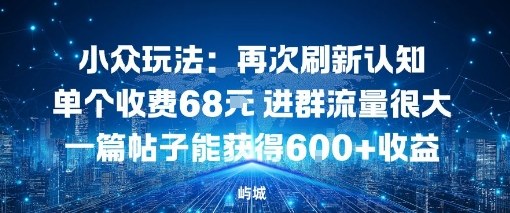 小众玩法：再次刷新认知单个收费68米进群流量很大一篇帖子能获得6张+收益-云网创