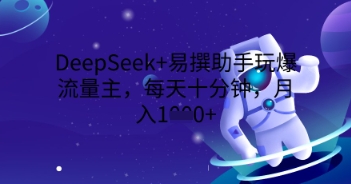 DeepSeek+易撰助手玩爆流量主,每天十分钟,月入1000+-云网创