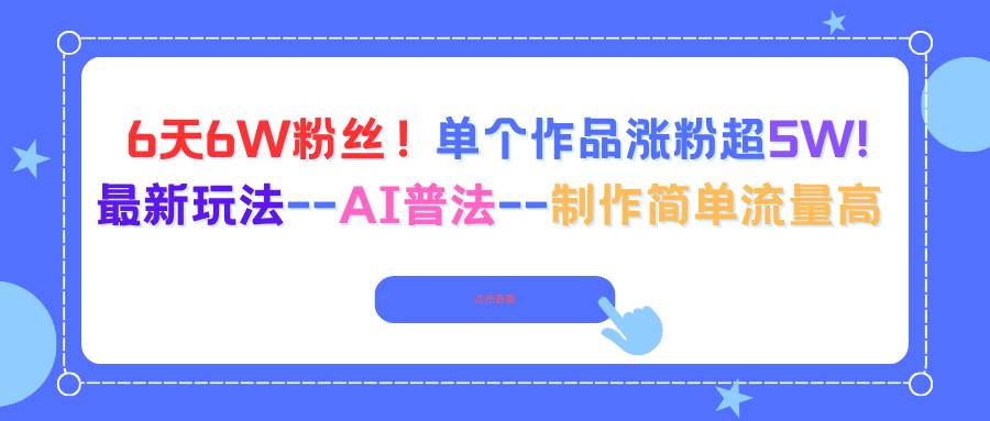 (16340期)6天6W粉丝!单个作品涨粉超5W!最新玩法–AI普法–制作简单流量高-云网创