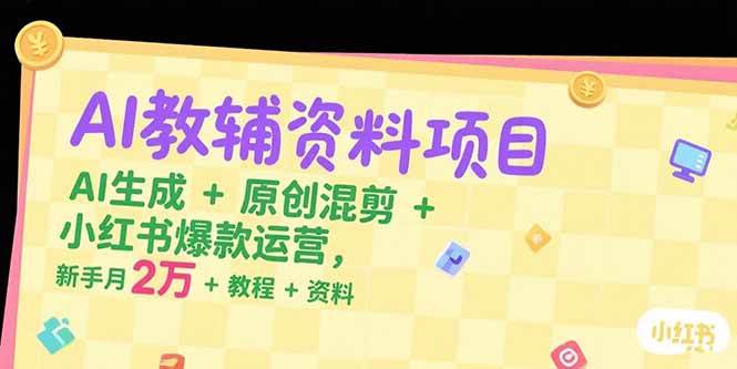 (15343期)AI教辅资料项目,AI生成+原创混剪+小红书爆款运营,新手月入2万+教程+资料-云网创