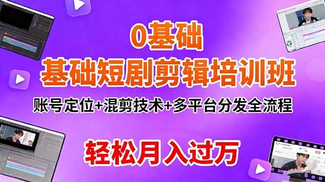 (16375期)0基础短剧剪辑培训班:账号定位+混剪技术+多平台分发全流程,轻松月入过万-云网创