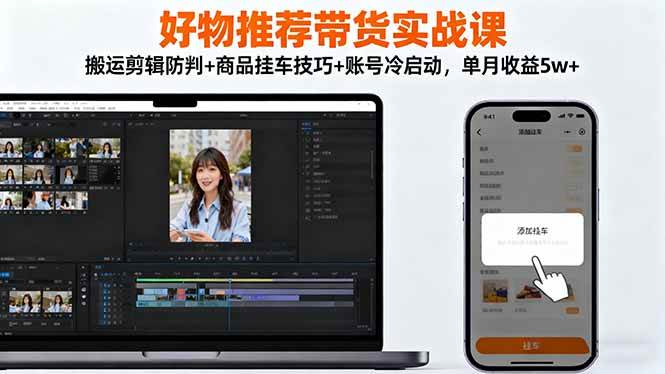 （16467期）好物推荐带货实战课：搬运剪辑防判+商品挂车技巧+账号冷启动，单月收益5w+-云网创