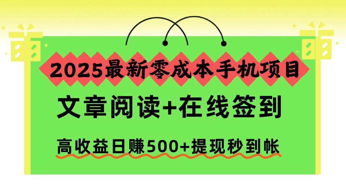 （16598期）2025最新零成本手机项目，文章阅读+在线签到，高收益日赚500+提现秒到帐-云网创
