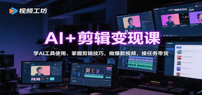AI+剪辑变现课:学AI工具使用、掌握剪辑技巧,做爆款视频,接任务带货-云网创