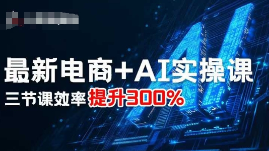 最新电商+AI实操课，三节课效率提升300%-云网创