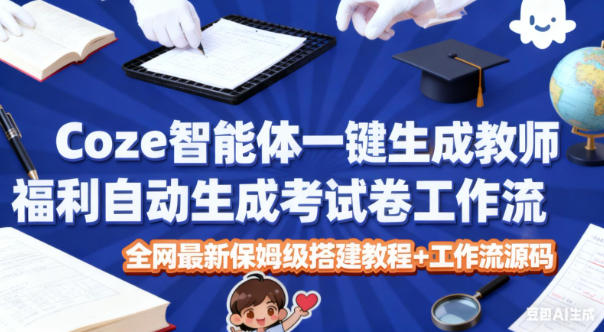 Coze智能体一键生成教师福利自动生成考试试卷工作流，全网最新保姆级搭建教程+工作流源码-云网创
