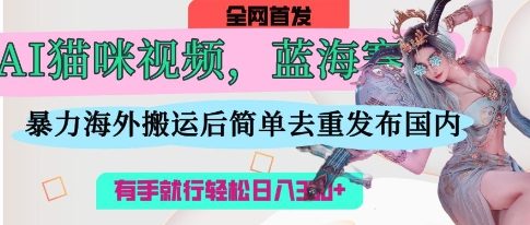 AI猫咪视频蓝海赛道,操作简单,直接海外搬运,简单去重,操作简单,有手就行日入3张-云网创