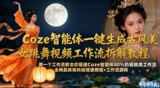 Coze智能体一键生成古风美女跳舞视频工作流拆解教程,全网最新保姆级搭建教程+工作流源码-云网创