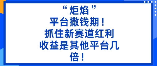 “炬焰”:平台撒钱期!抓住新赛道红利,5分钟二创内容,收益是其他平台几倍!-云网创