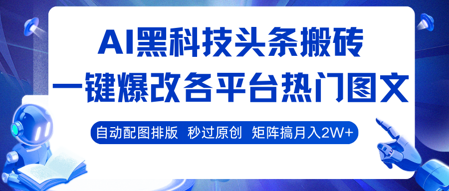 AI黑科技头条搬砖,一键爆改各平台热门图文 自动配图排版,秒过原创!矩阵搞月入2W+-云网创