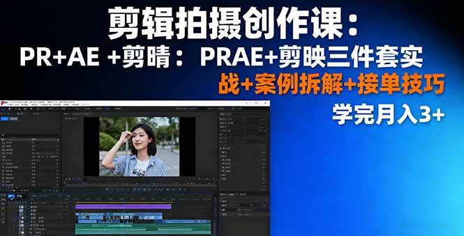(16138期)剪辑拍摄创作课:PR+AE+剪映三件套实战+案例拆解+接单技巧,学完月入3+-云网创