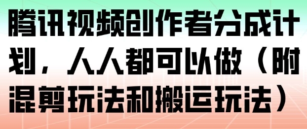 腾讯视频创作者分成计划，人人都可以做（附混剪玩法和搬运玩法）-云网创