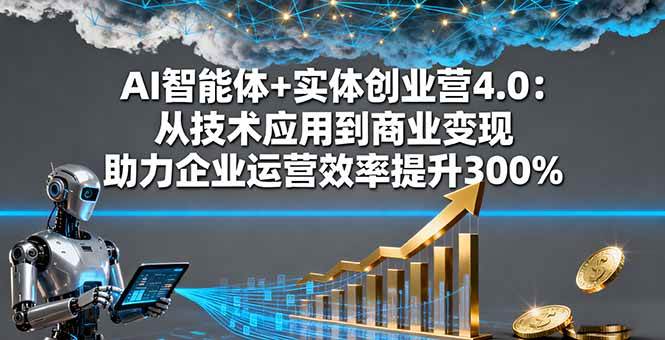 (16238期)AI智能体+实体创业营4.0:从技术应用到商业变现 助力企业运营效率提升300%-云网创