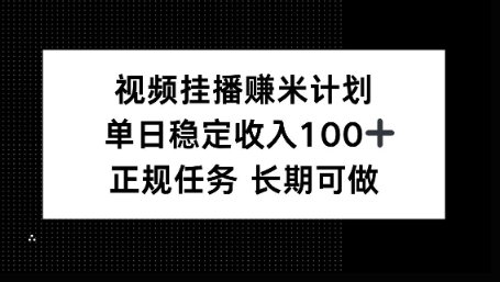 视频挂播賺米计划,单日稳定收益100+,长期可做【揭秘】-云网创