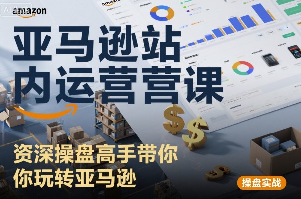 亚马逊站内运营课:资深操盘高手带你玩转亚马逊-云网创