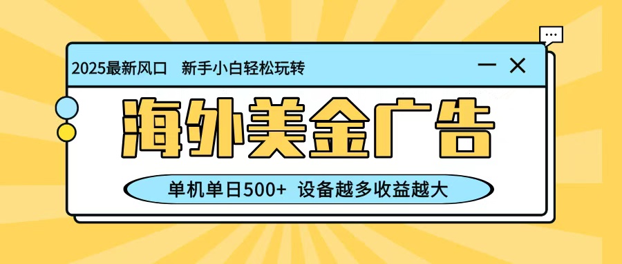 最新蓝海项目,海外美金广告,单机单日500+,可矩阵放大,设备越多收益越大-云网创