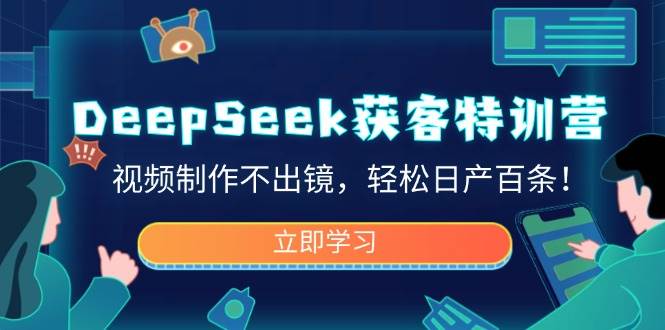 DeepSeek获客特训营，视频制作不出镜，轻松日产百条！-云网创