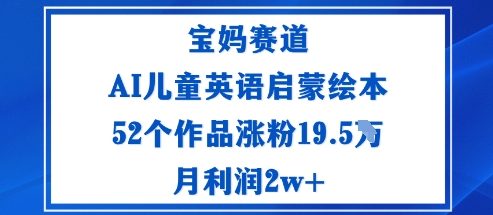 宝妈赛道:AI儿童英语启蒙绘本52个作品涨粉19.5W月利润2w+-云网创