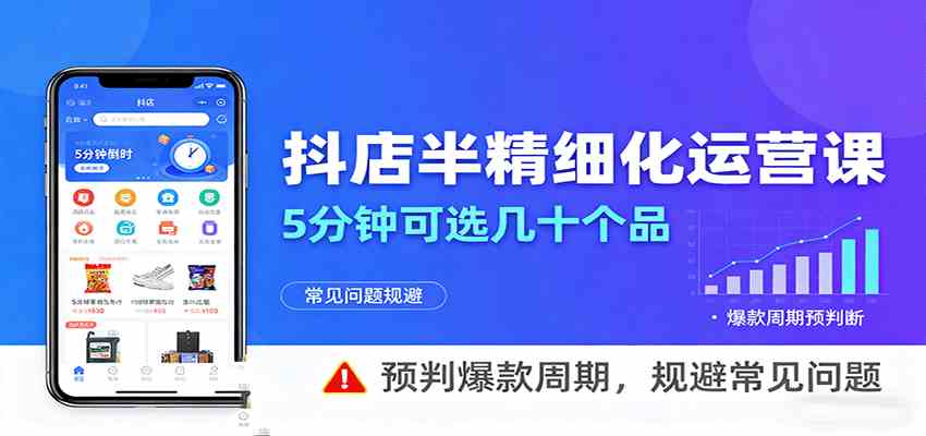 抖店半精细化运营,5分钟可选几十个品,预判爆款周期,规避常见问题-云网创