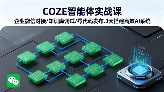(16033期)COZE智能体实战课 企业微信对接/知识库调试/零代码发布.3天搭建高效AI系统-云网创