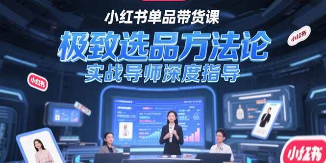(15324期)小红书单品带货课,极致选品方法论,实战导师深度指导-云网创