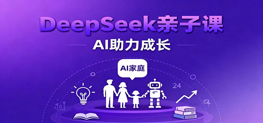 DeepSeek亲子课:学科突破、错题终结、志愿填报、AI助力家庭学习与成长-云网创