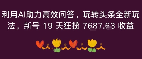 利用AI助力高效问答，玩转头条全新玩法，新号19 天狂揽 7k+收益-云网创