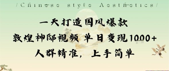 一天打造国风爆款敦煌神邸视频单日变现1k+人群精准,上手简单-云网创