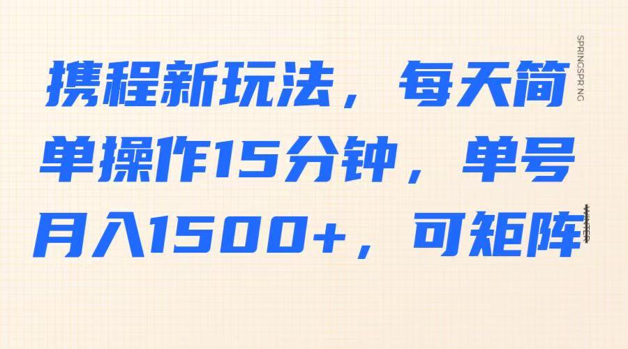 携程新玩法,每天简单操作15分钟,单号月入1500+,可矩阵-云网创