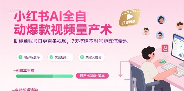 小红书AI全自动爆款视频量产术，助你单账号日更百条视频，7天搭建不封号矩阵流量池（更新9月）-云网创